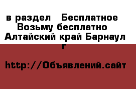  в раздел : Бесплатное » Возьму бесплатно . Алтайский край,Барнаул г.